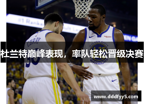 杜兰特巅峰表现，率队轻松晋级决赛