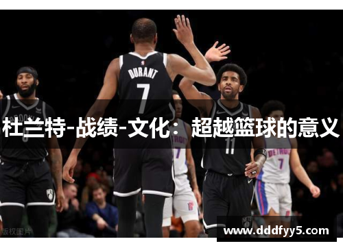 杜兰特-战绩-文化：超越篮球的意义