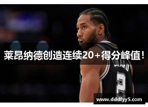 莱昂纳德创造连续20+得分峰值！