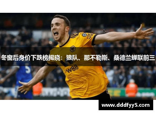 冬窗后身价下跌榜揭晓：狼队、那不勒斯、桑德兰蝉联前三