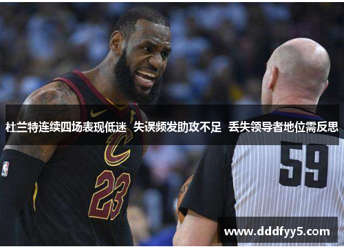 杜兰特连续四场表现低迷  失误频发助攻不足  丢失领导者地位需反思